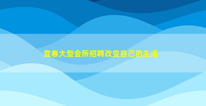 宜春大型会所招聘改变自己的生活