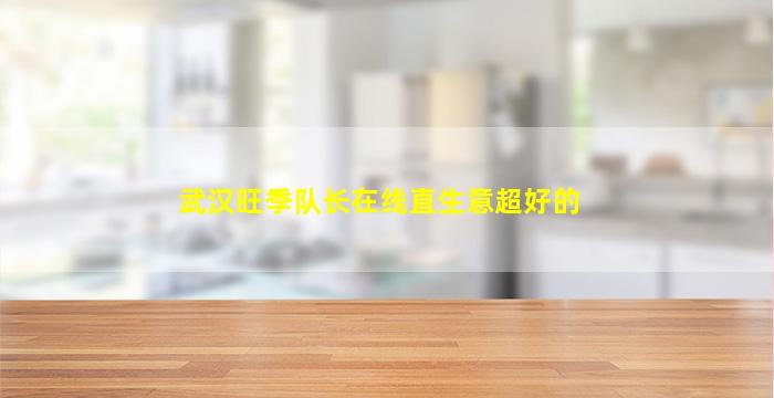 武汉旺季队长在线直生意超好的