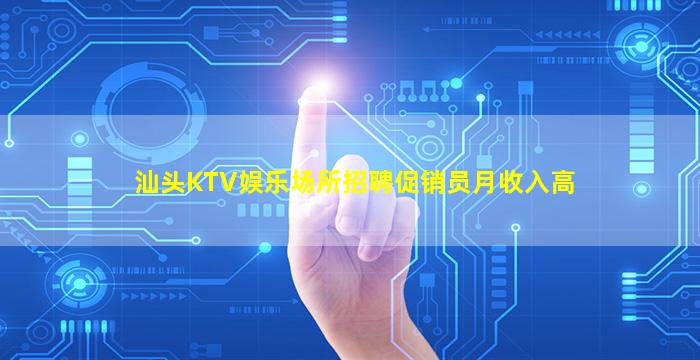 汕头KTV娱乐场所招聘促销员月收入高
