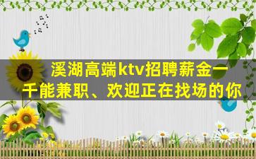 溪湖高端ktv招聘薪金一千能兼职、欢迎正在找场的你